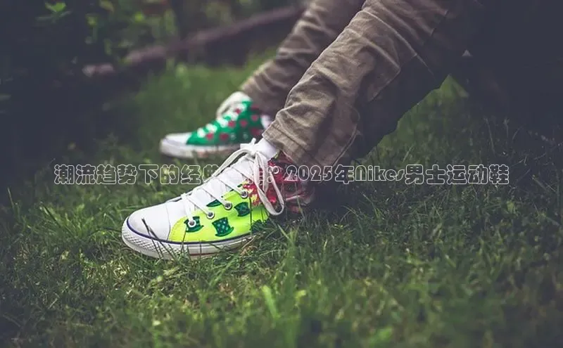 潮流趋势下的经典之作：2025年Nikes男士运动鞋