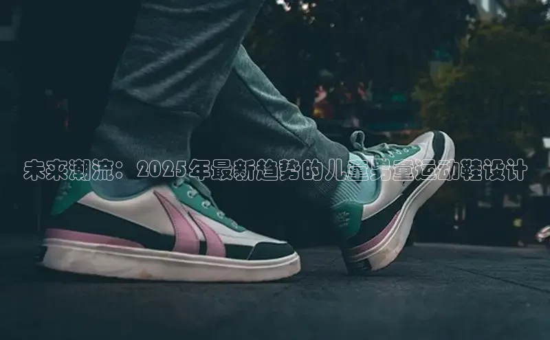 未来潮流：2025年最新趋势的儿童男童运动鞋设计
