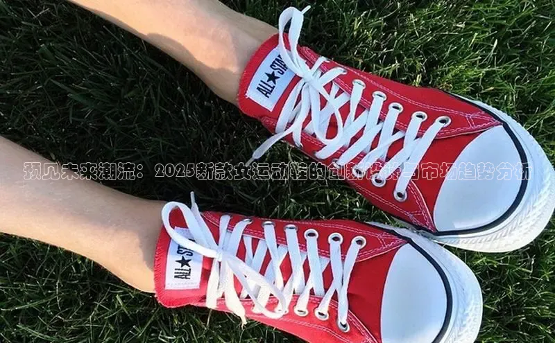 预见未来潮流：2025新款女运动鞋的创新设计与市场趋势分析