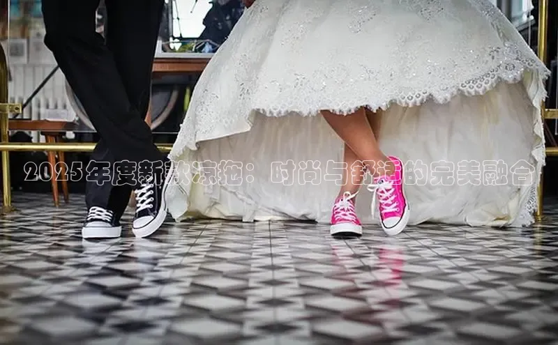 2025年度新款凉拖：时尚与舒适的完美融合